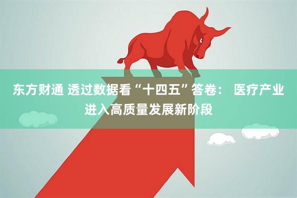 东方财通 透过数据看“十四五”答卷： 医疗产业进入高质量发展新阶段