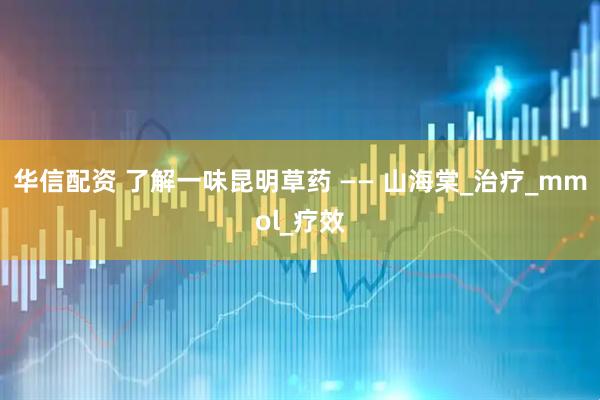 华信配资 了解一味昆明草药 —— 山海棠_治疗_mmol_疗效