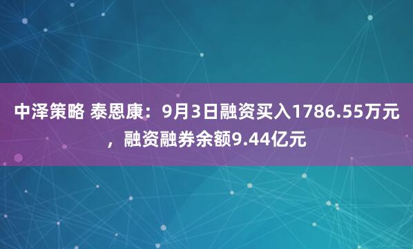 中泽策略 泰恩康：9月3日融资买入1786.55万元，融资融券余额9.44亿元