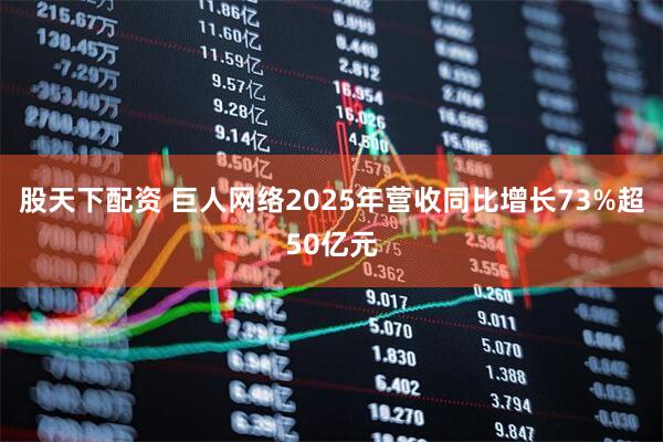 股天下配资 巨人网络2025年营收同比增长73%超50亿元